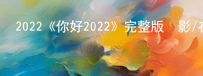 程蘋的動漫綜藝大全,2022《你好2022》完整版電影/在線觀看/百度云-美劇天堂